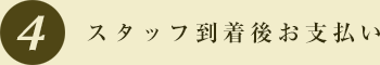 4.スタッフ到着後お支払い